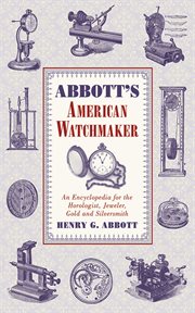 Abbott's American Watchmaker : an Encyclopedia for the Horologist, Jeweler, Gold and Silversmith cover image cdn