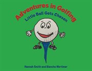 Adventures in golfing : Little Ball gets chosen cover image cdn