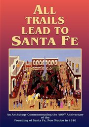 All trails lead to santa fe : An Anthology Commemorating the 400th Anniversary of the Founding of Santa Fe, New Mexico in 1610 cover image cdn