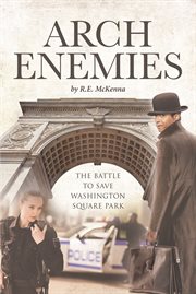 Arch enemies : The Battle to Save Washington Square Park cover image cdn