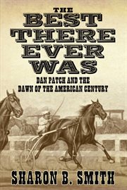 The Best There Ever Was : Dan Patch and the Dawn of the American Century cover image cdn