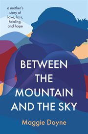 Between the Mountain and the Sky : A Mother's Story of Love, Loss, Healing, and Hope cover image cdn