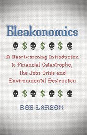 Bleakonomics : a heartwarming introduction to financial catastrophe, the jobs crisis and environmental destruction cover image cdn