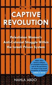 Captive revolution : Palestinian women's anti-colonial struggle within the Israeli prison system cover image cdn