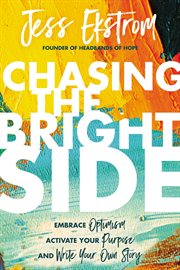 Chasing the bright side : embrace optimism, activate your purpose, and write your own story cover image cdn