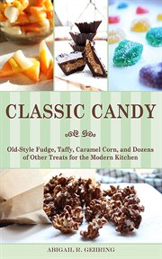 Classic candy : old-style fudge, taffy, caramel corn, and dozens of other treats for the modern kitchen cover image cdn