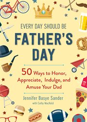 Every day should be Father's day : 50 ways to honor, appreciate, indulge, and amuse your dad cover image cdn
