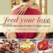 Feed Your Love : 122 Recipes from Around the World to Spice Up Your Love Life cover image cdn