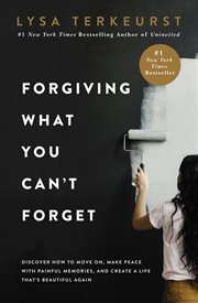 Forgiving what you can't forget : discover how to move on, make peace with painful memories, and create a life that's beautiful again cover image cdn