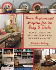 Home improvement projects for the busy & broke : how to get your $h!t together and live like an adult cover image cdn