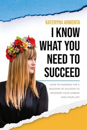I know what you need to succeed : how to harness the 4 seasons of success to upgrade your career and your life cover image cdn