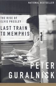 Last train to Memphis : the rise of Elvis Presley cover image cdn