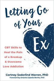 Letting go of your ex : CBT skills to heal the pain of a breakup and overcome love addiction cover image cdn