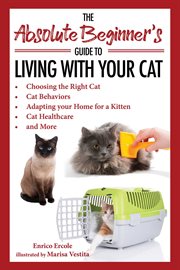 The absolute beginner's guide to living with your cat : choosing the right cat, cat behaviors, adapting your home for a kitten, cat healthcare, and more cover image cdn
