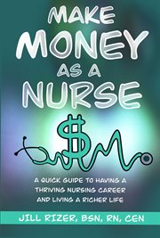 Make money as a nurse : A Quick Guide to Having a Thriving Nursing Career and Living a Richer Life cover image cdn