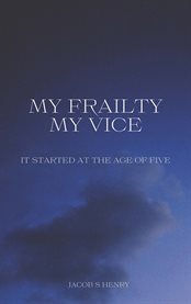 My frailty my vice : It Started at the Age of Five cover image cdn