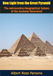 New light from the Great pyramid : The astronomico-geographical system of the ancients recovered and applied to the elucidation of history, ceremony, symbolism, and religion cover image cdn