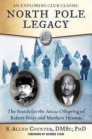 North Pole legacy : the search for the Arctic offspring of Robert Peary and Matthew Henson cover image cdn