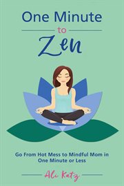 One Minute to Zen : Go From Hot Mess to Mindful Mom in One Minute or Less cover image cdn