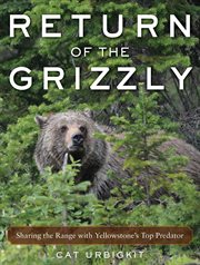 Return of the grizzly : sharing the range with Yellowstone's top predator cover image cdn