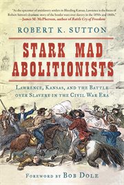 Stark mad abolitionists : Lawrence, Kansas, and the battle over slavery in the Civil War era cover image cdn