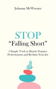 Stop "falling short" - 5 simple tools to banish negative perfectionism and reclaim your joy : 5 Simple Tools to Banish Negative Perfectionism and Reclaim Your Joy cover image cdn