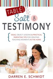 Table salt and testimony: ideas, object lessons, and practical parenting tips for creating teaching : Ideas, Object Lessons, and Practical Parenting Tips for Creating Teaching cover image cdn