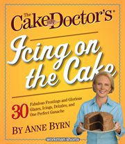 The cake mix doctor's icing on the cake : 30 fabulous frostings and glorious glazes, icings, drizzles, and one perfect ganache cover image cdn