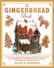 The gingerbread book : 54 cookie-construction projects for party centerpieces and holiday decorations, 117 full-sized patterns, plans for 18 structures, over 100 color photos, recipes, cookie shapes, children's projects, history and step-by-step how-to's cover image cdn