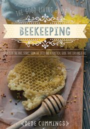 The good living guide to beekeeping : secrets of the hive, stories from the field, and a practical guide that explains it all cover image cdn