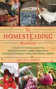 The homesteading handbook : a back to basics guide to growing your own food, canning, keeping chickens, generating your own energy, crafting, herbal medicine, and more cover image cdn