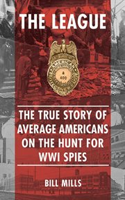 The League : the true story of average Americans on the hunt for WWI spies cover image cdn