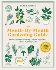 The month-by-month gardening guide : daily advice for growing flowers, vegetables, herbs & houseplants cover image cdn