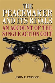 The Peacemaker and Its Rivals : an Account of the Single Action Colt cover image cdn