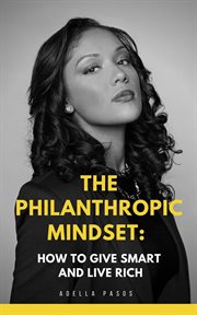 The philanthropic mindset: how to give smart and live rich : How to Give Smart and Live Rich cover image cdn