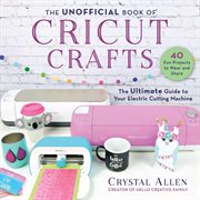 Unofficial book of cricut crafts : the ultimate guide to your electric cutting machine cover image cdn