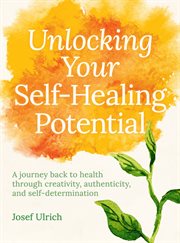 Unlocking your self-healing potential : a journey back to health through creativity, authenticity and self-determination cover image cdn