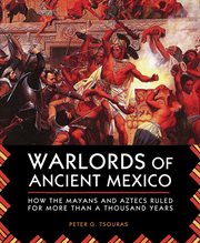 Warlords of ancient Mexico : how the Mayans and Aztecs ruled for more than a thousand years cover image cdn