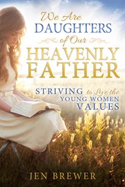 We are daughters of our heavenly father: striving to live the young women values : Striving to Live the Young Women Values cover image cdn
