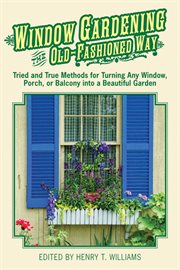 Window gardening the old-fashioned way : tried and true methods for turning any window, porch, or balcony into a beautiful garden cover image cdn