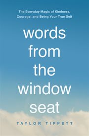 Words from the window seat : the everyday magic of kindness, courage, and being your true self cover image cdn