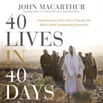 40 lives in 40 days : experiencing God's grace through the Bibles most compelling characters cover image cdn
