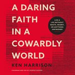 A daring faith in a cowardly world : live a life without waste, regret, or anything unfinished cover image cdn