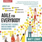 Agile for everybody: creating fast, flexible, and customer-first organizations : Creating Fast, Flexible, and Customer cover image cdn