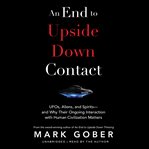 An end to upside down contact : UFOs, aliens, and spirits--and why their ongoing interaction with human civilization matters cover image cdn