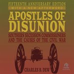 Apostles of disunion: southern secession commissioners and the causes of the civil war : Southern Secession Commissioners and the Causes of the Civil War cover image cdn