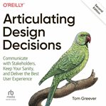 Articulating design decisions: communicate with stakeholders, keep your sanity, and deliver the b : Communicate With Stakeholders, Keep Your Sanity, and Deliver the B cover image cdn