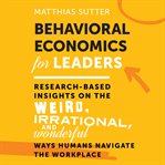 Behavioral economics for leaders : research-based insights on the weird, irrational, and wonderful ways humans navigate the workplace cover image cdn