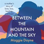 Between the mountain and the sky : a mother's story of love, loss, healing, and hope cover image cdn