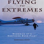 Flying to extremes : memories of a northern bush pilot cover image cdn